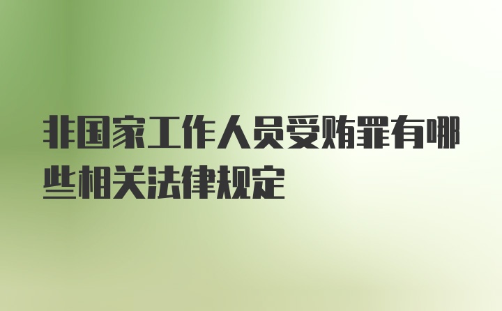 非国家工作人员受贿罪有哪些相关法律规定