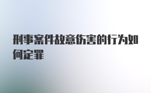 刑事案件故意伤害的行为如何定罪