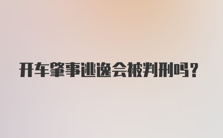 开车肇事逃逸会被判刑吗？