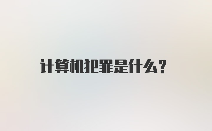 计算机犯罪是什么？