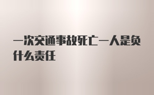 一次交通事故死亡一人是负什么责任