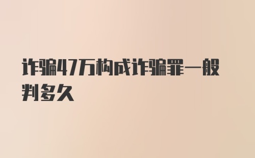 诈骗47万构成诈骗罪一般判多久