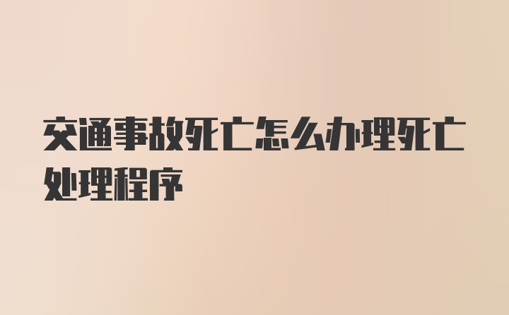 交通事故死亡怎么办理死亡处理程序