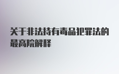 关于非法持有毒品犯罪法的最高院解释