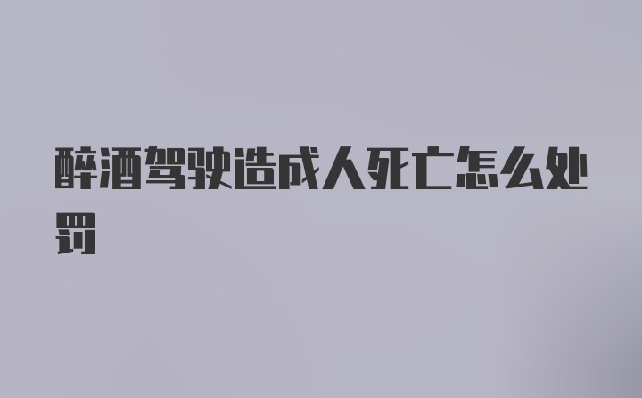 醉酒驾驶造成人死亡怎么处罚