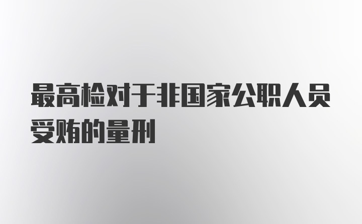 最高检对于非国家公职人员受贿的量刑