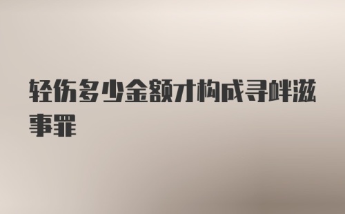 轻伤多少金额才构成寻衅滋事罪