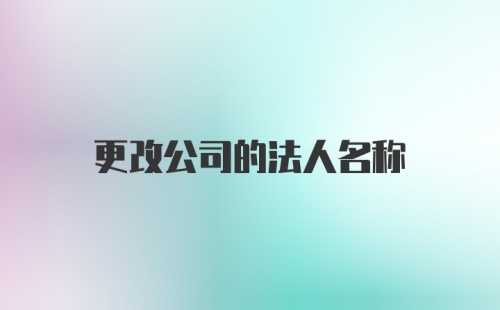 更改公司的法人名称