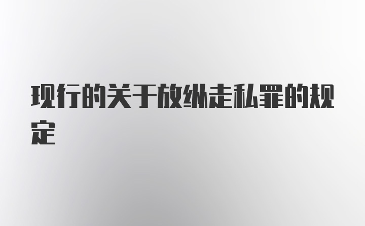 现行的关于放纵走私罪的规定