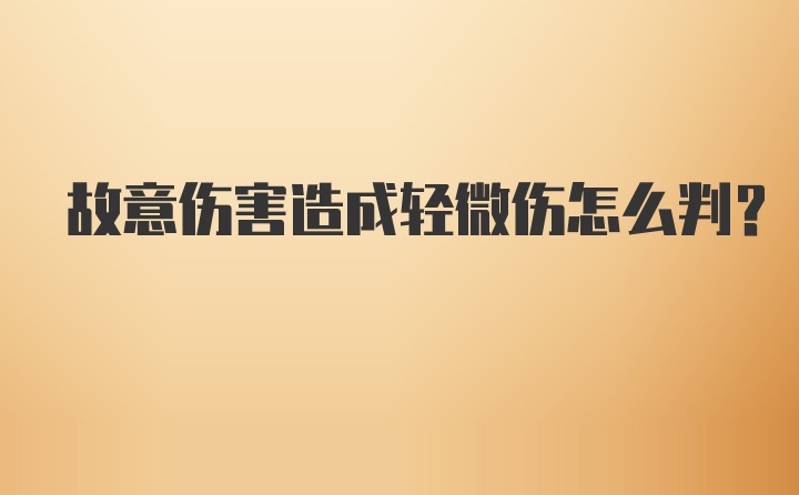 故意伤害造成轻微伤怎么判？