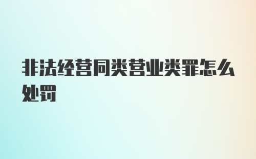 非法经营同类营业类罪怎么处罚