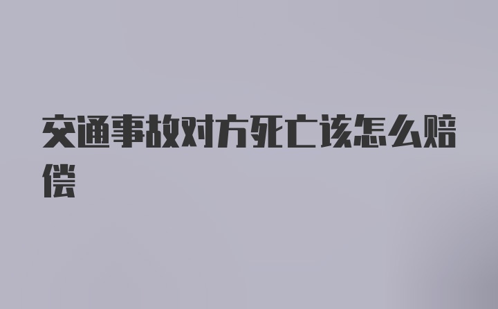 交通事故对方死亡该怎么赔偿