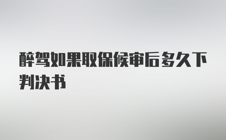 醉驾如果取保候审后多久下判决书