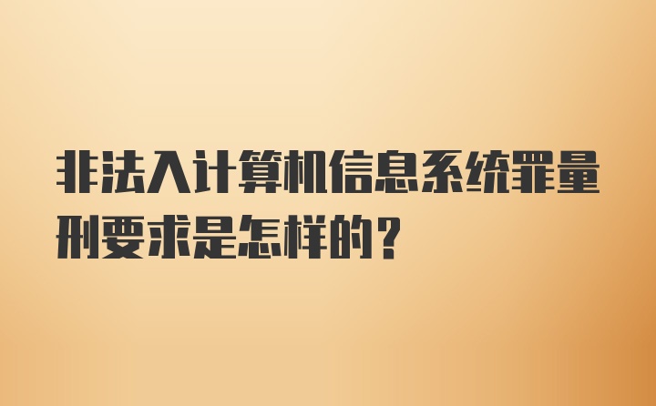 非法入计算机信息系统罪量刑要求是怎样的？