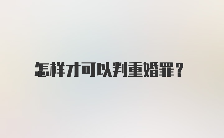 怎样才可以判重婚罪?