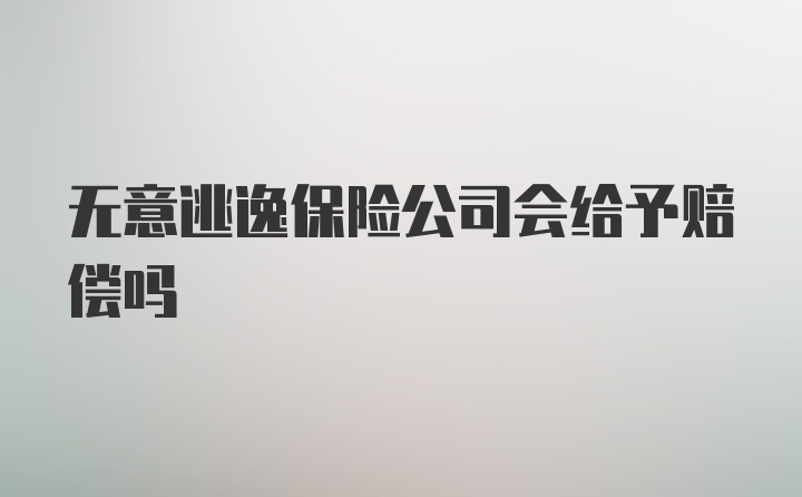 无意逃逸保险公司会给予赔偿吗