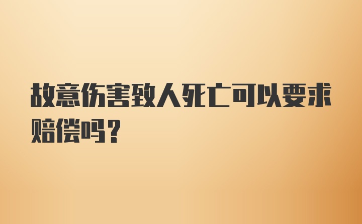 故意伤害致人死亡可以要求赔偿吗？