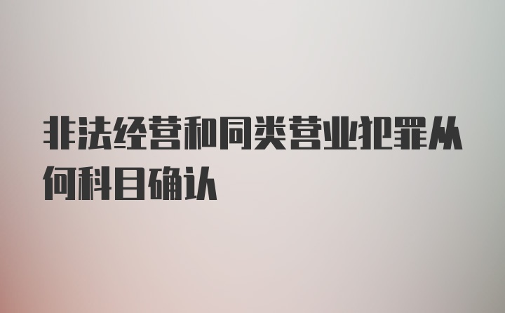 非法经营和同类营业犯罪从何科目确认