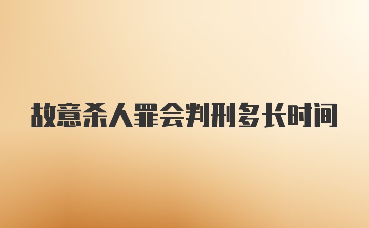 故意杀人罪会判刑多长时间