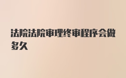 法院法院审理终审程序会做多久