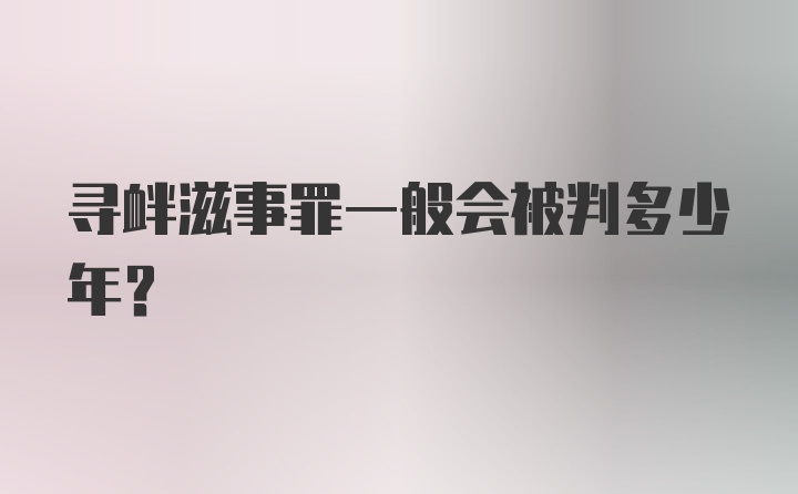 寻衅滋事罪一般会被判多少年？