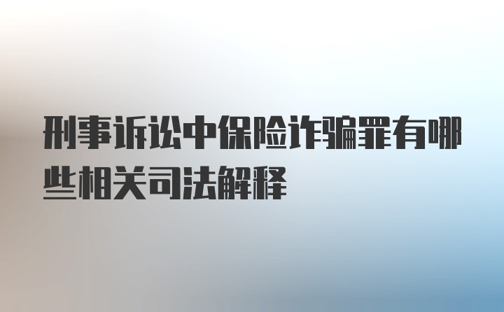 刑事诉讼中保险诈骗罪有哪些相关司法解释