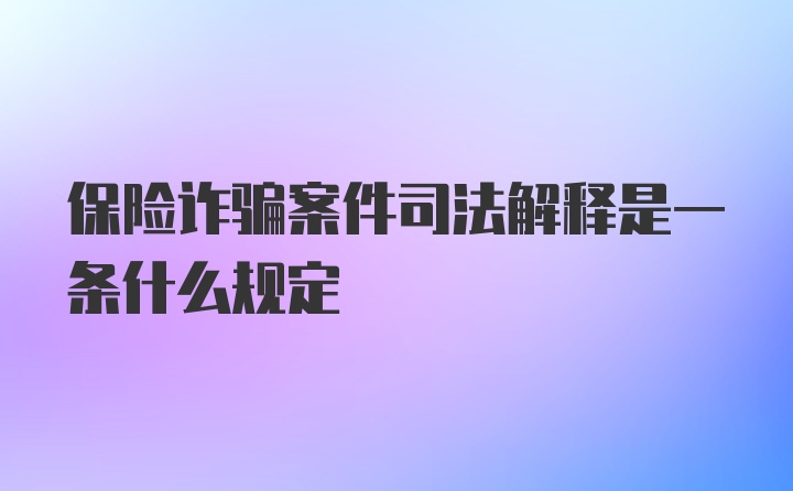 保险诈骗案件司法解释是一条什么规定