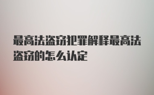 最高法盗窃犯罪解释最高法盗窃的怎么认定