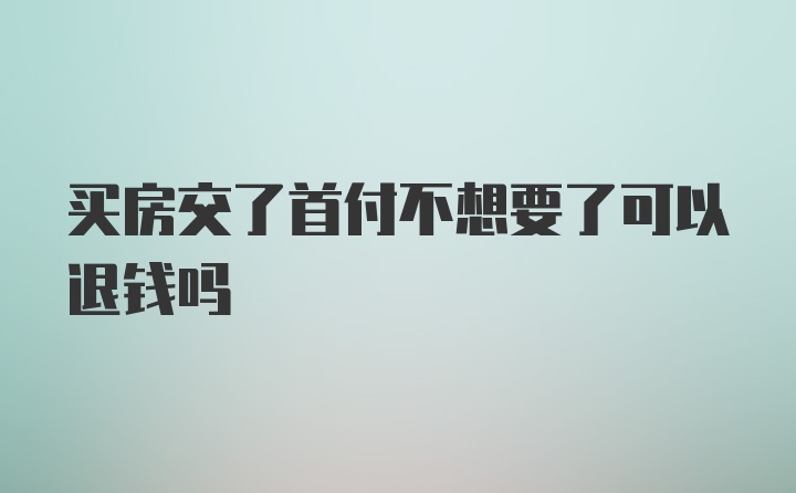 买房交了首付不想要了可以退钱吗