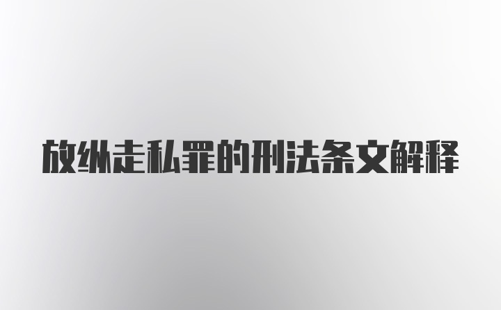 放纵走私罪的刑法条文解释