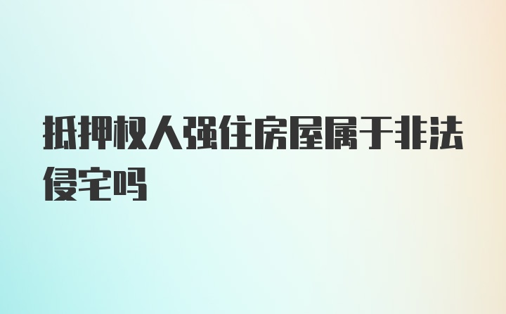 抵押权人强住房屋属于非法侵宅吗