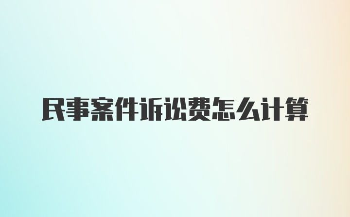 民事案件诉讼费怎么计算