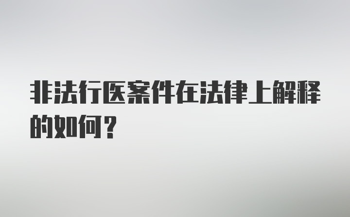 非法行医案件在法律上解释的如何？