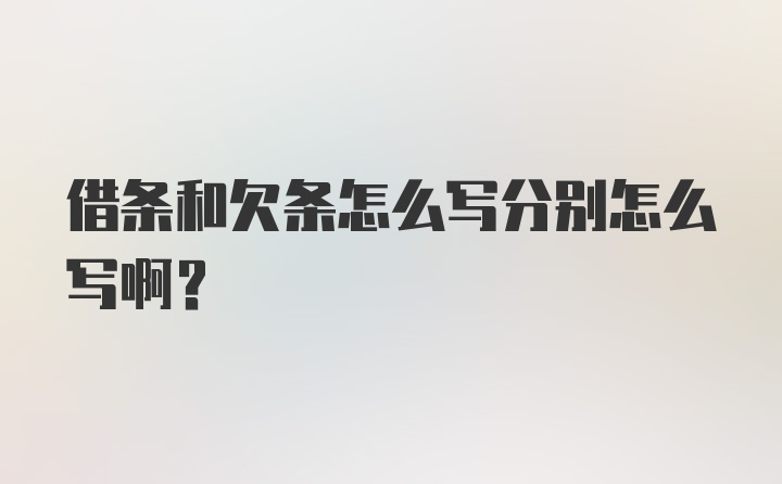 借条和欠条怎么写分别怎么写啊?