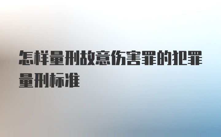 怎样量刑故意伤害罪的犯罪量刑标准