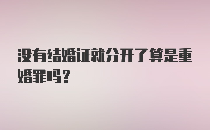 没有结婚证就分开了算是重婚罪吗？