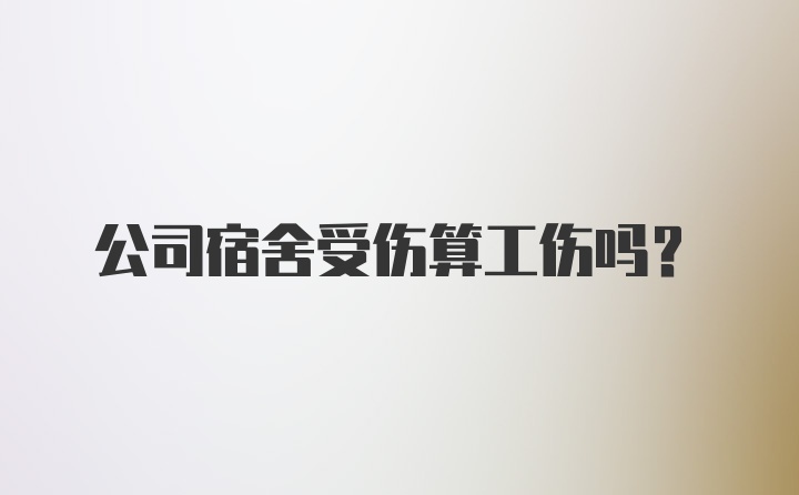 公司宿舍受伤算工伤吗?