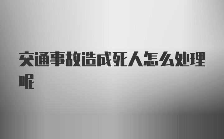 交通事故造成死人怎么处理呢