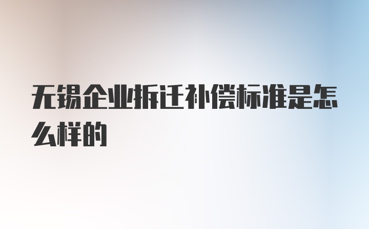 无锡企业拆迁补偿标准是怎么样的