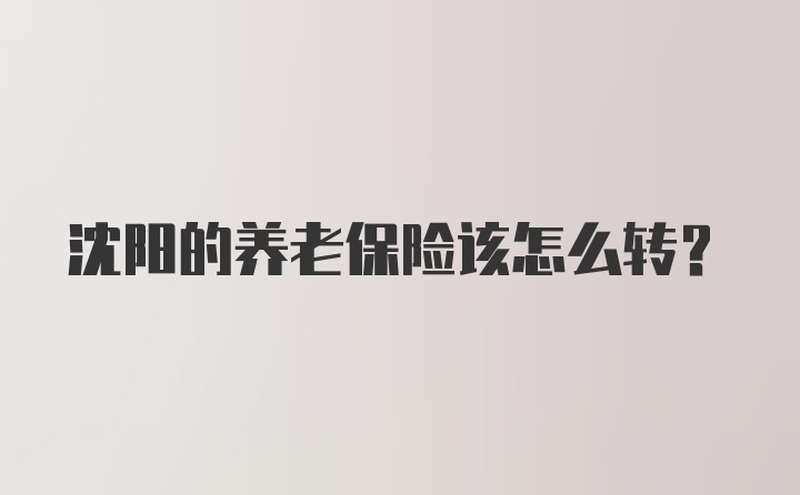 沈阳的养老保险该怎么转？