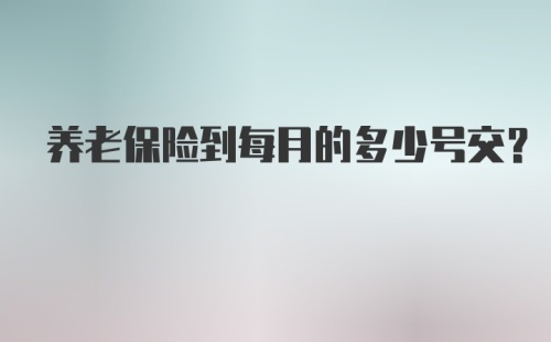 养老保险到每月的多少号交?