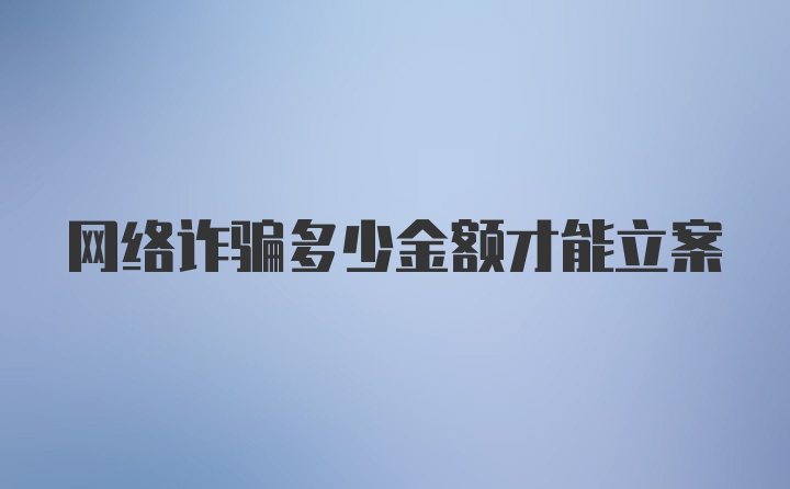 网络诈骗多少金额才能立案