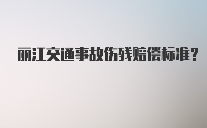 丽江交通事故伤残赔偿标准？