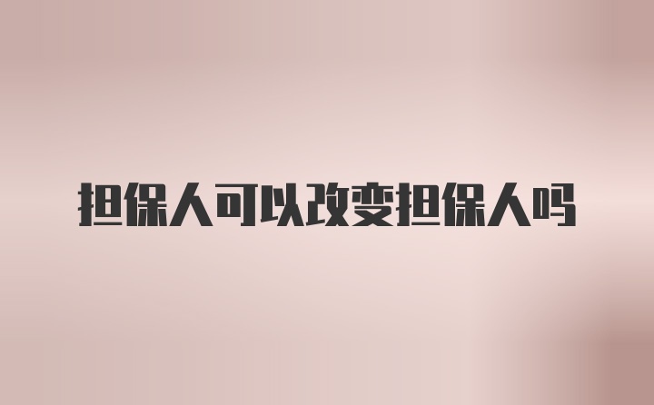 担保人可以改变担保人吗