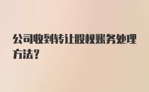 公司收到转让股权账务处理方法？