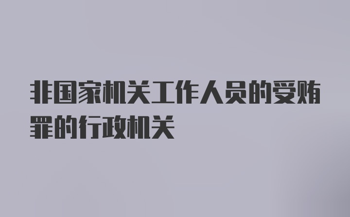 非国家机关工作人员的受贿罪的行政机关