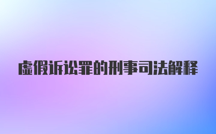 虚假诉讼罪的刑事司法解释