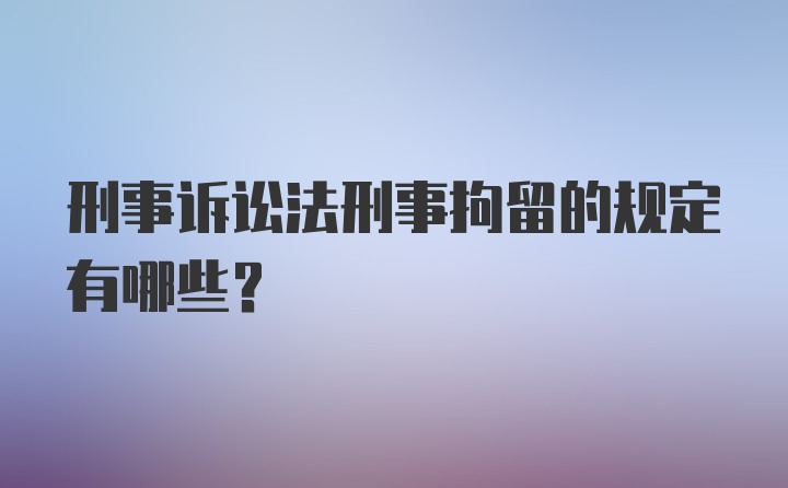 刑事诉讼法刑事拘留的规定有哪些？