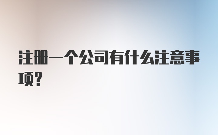 注册一个公司有什么注意事项？