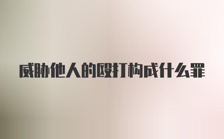 威胁他人的殴打构成什么罪